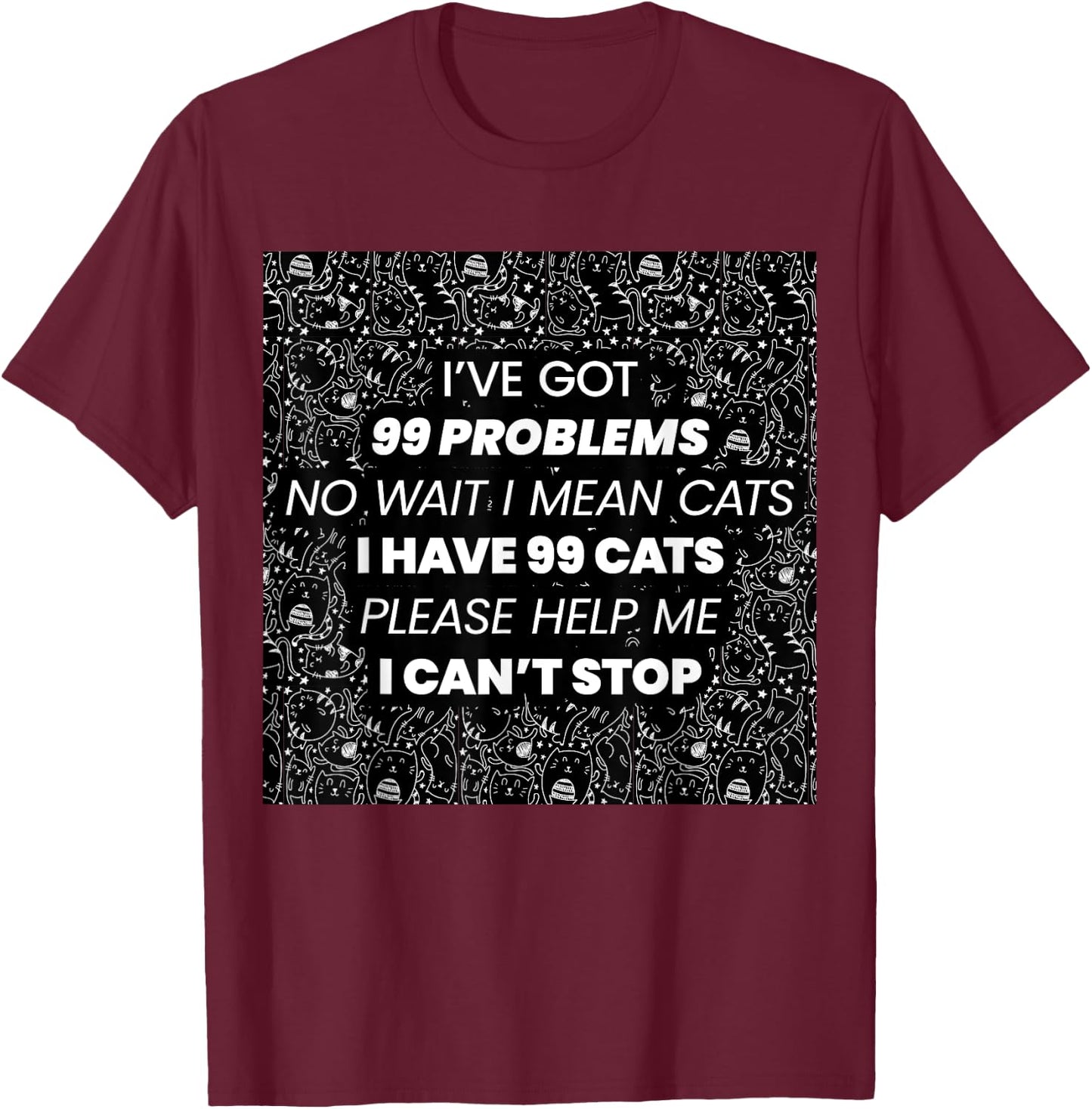 I've Got 99 Problems No Wait I Mean Cats I have 99 Cats T-Shirt - T-Shirt | Maroon