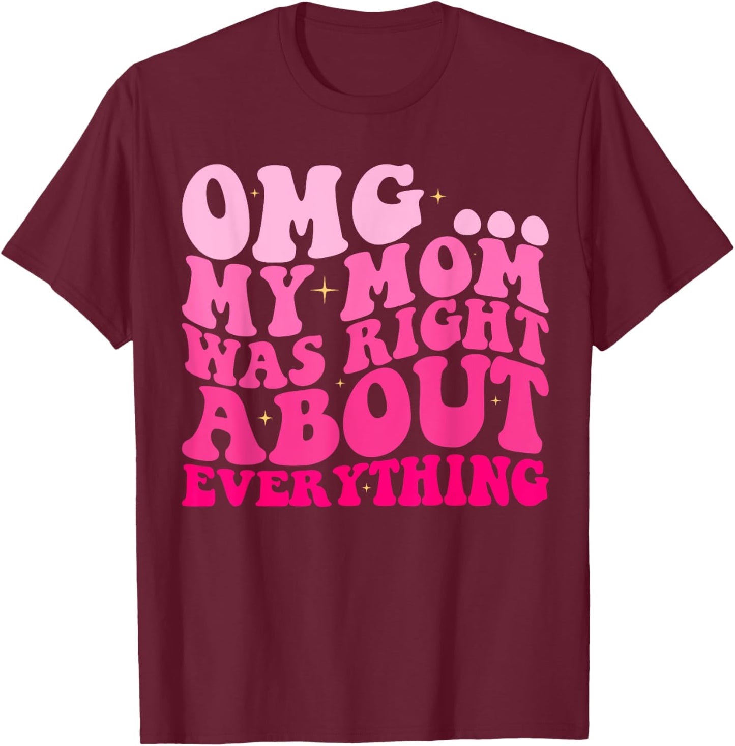 OMG My Mom Was Right About EVERYTHING Groovy T-Shirt - T-Shirt | Maroon