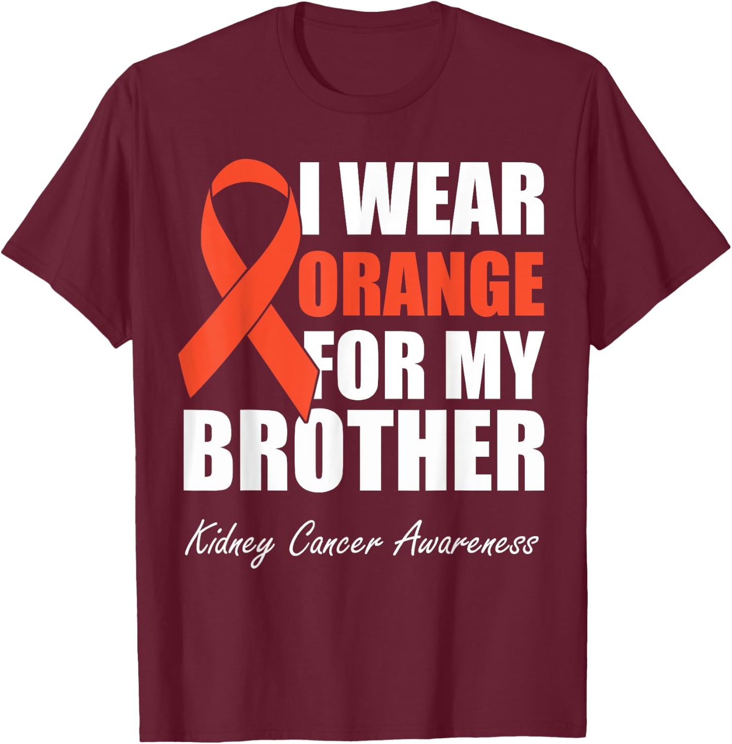 I Wear Orange For My Brother Kidney Cancer Awareness T-Shirt - T-Shirt | Maroon