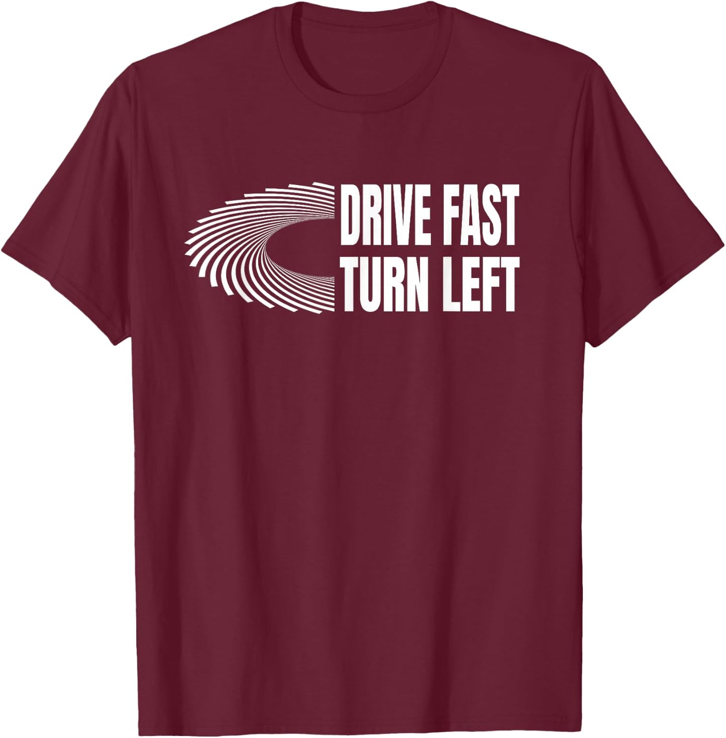 Racing Shirts Auto Car Racing Quote Drive Fast Turn Left T-Shirt - T-Shirt | Maroon