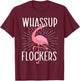 Whassup Flockers - Funny Flamingo Lover Zoo Animal T-Shirt - T-Shirt | Maroon
