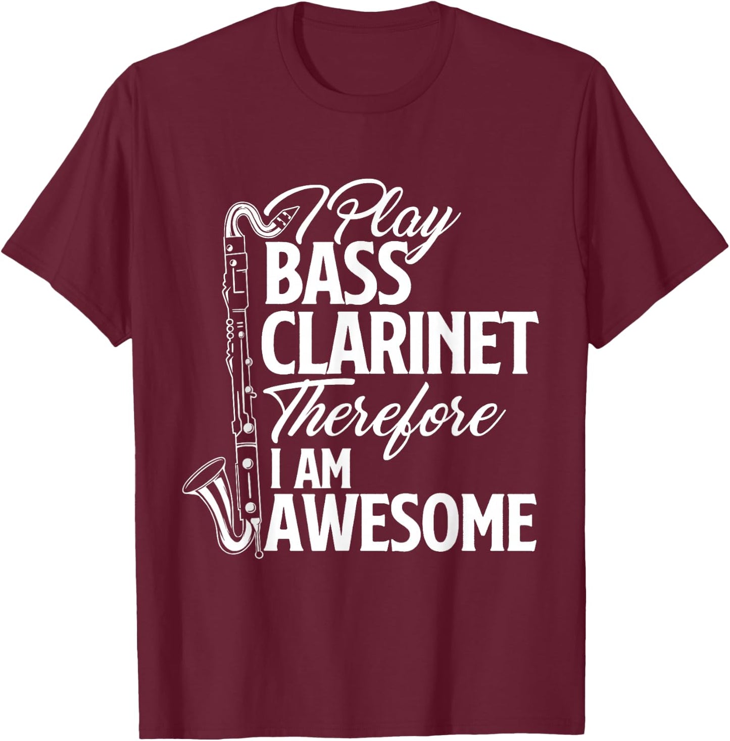 I Play Bass Clarinet Therefore I Am Awesome - Clarinetist T-Shirt - T-Shirt | Maroon