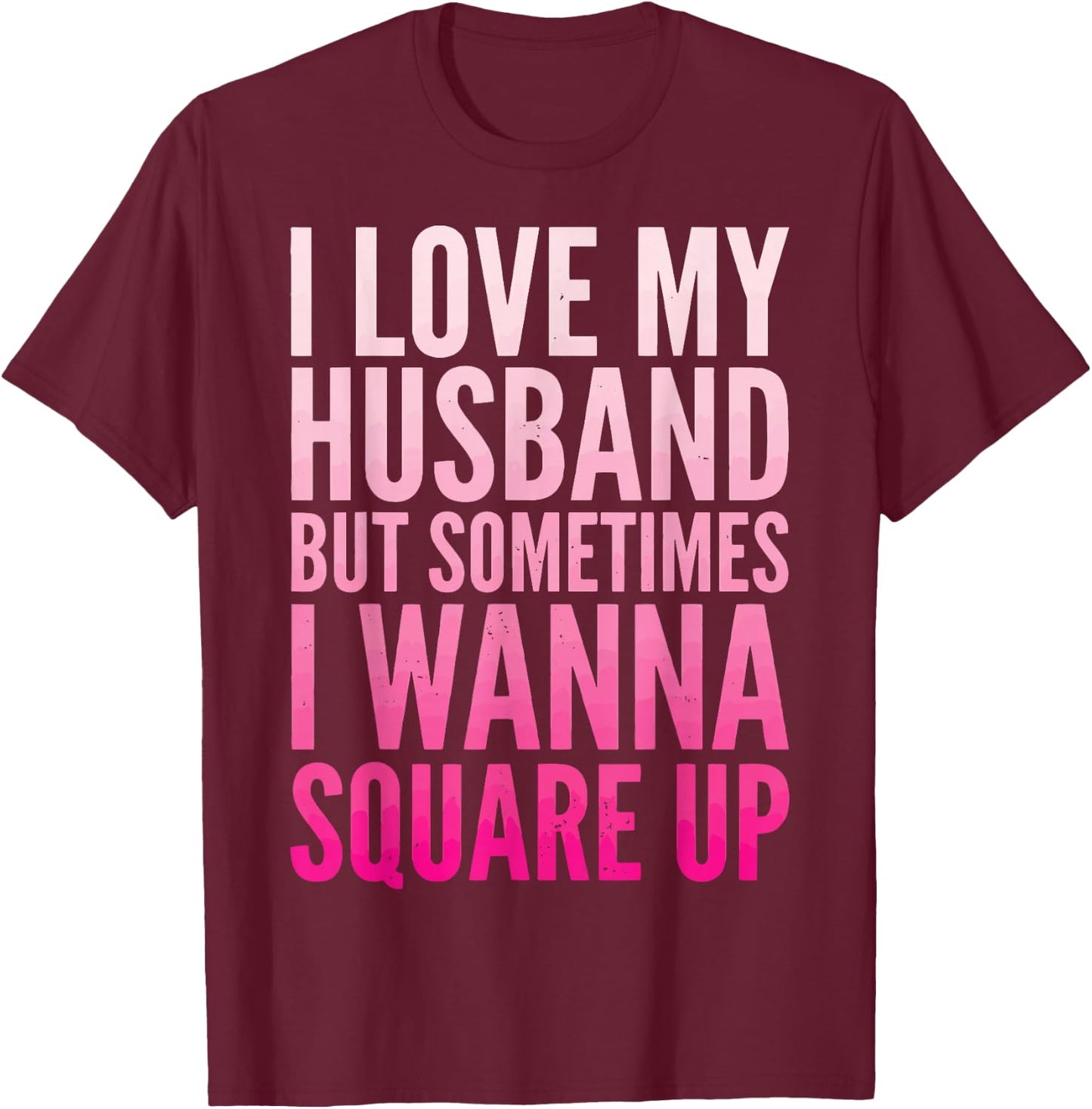 I Love My Husband But Sometimes I Wanna Square Up T-Shirt - T-Shirt | Maroon