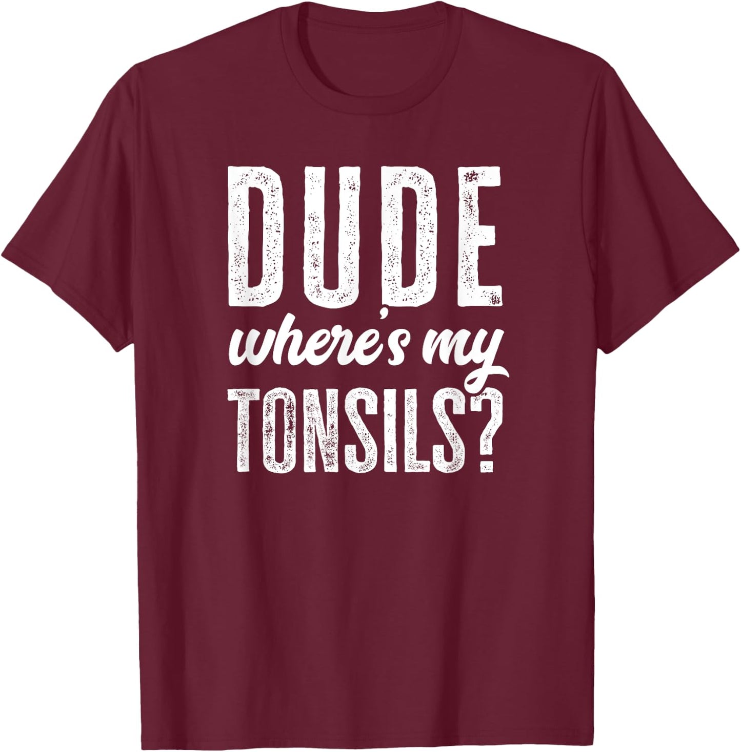 Dude Wheres My Tonsils Shirt Funny Get Well Hospital T-Shirt - T-Shirt | Maroon