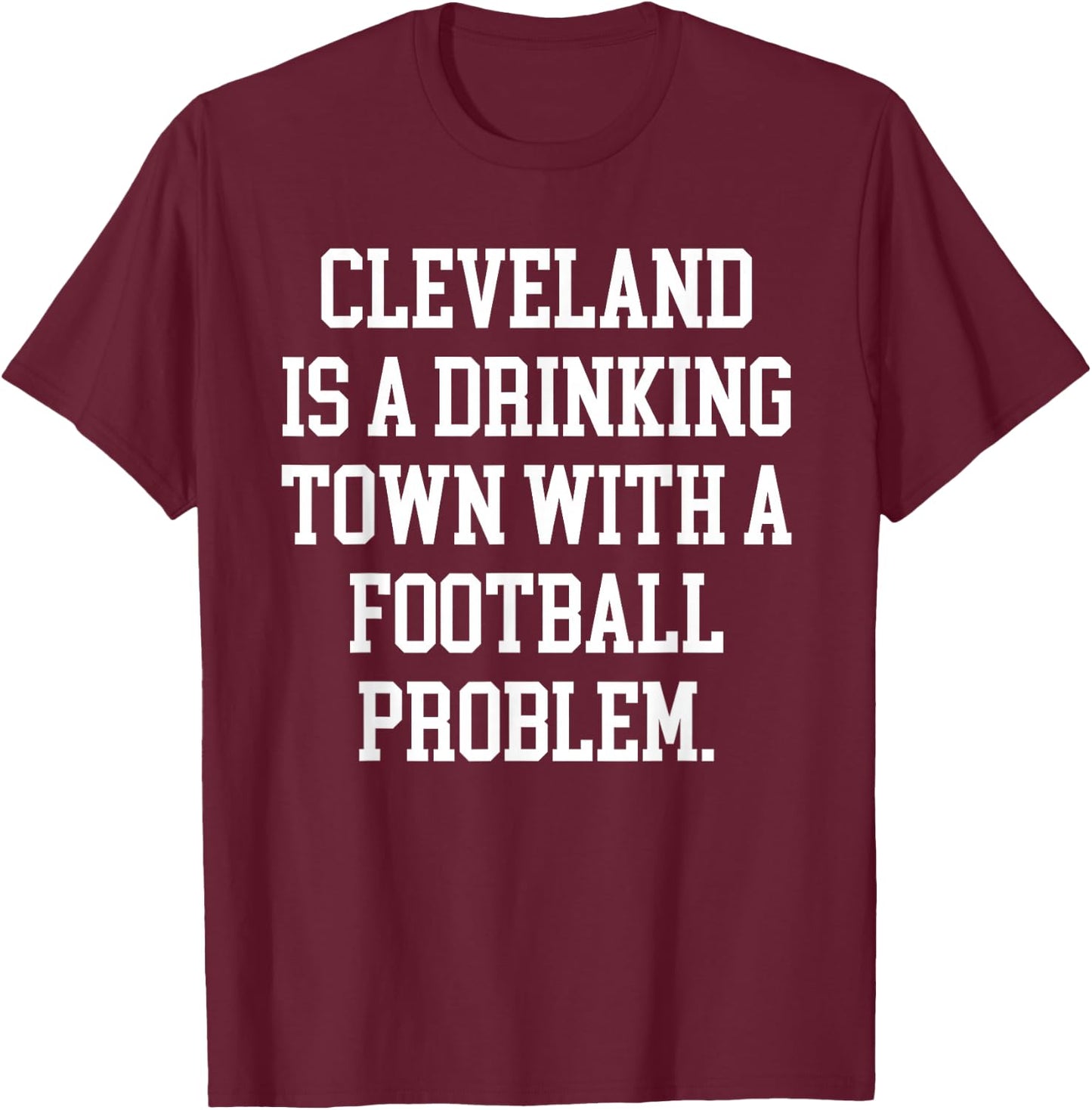 Cleveland Is A Drinking Town With A Football Problem Shirt T-Shirt - T-Shirt | Maroon