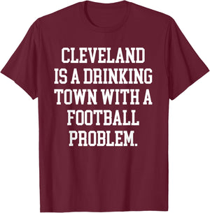 Cleveland Is A Drinking Town With A Football Problem Shirt T-Shirt - T-Shirt | Maroon