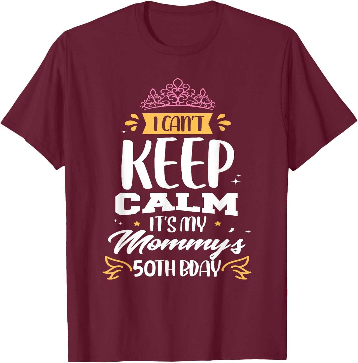I Can't Keep Calm It's My Mommy's 50th Birthday 50 Mom T-Shirt - T-Shirt | Maroon