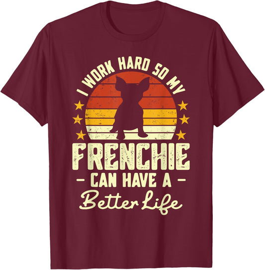 I Work Hard so My Frenchie Can Have a Better Life T-Shirt - T-Shirt | Maroon
