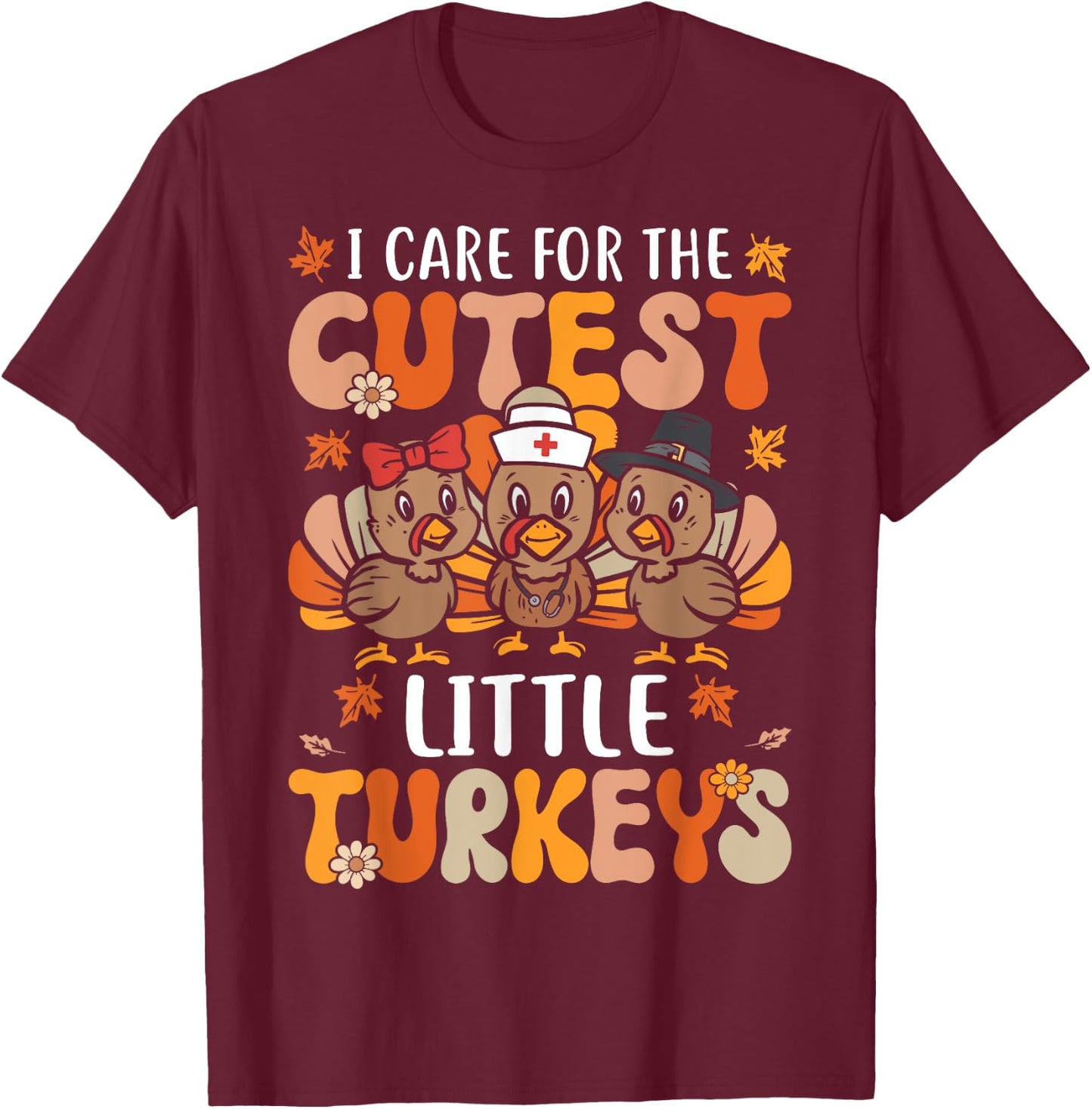 I Care For The Cutest Little Turkeys Thanksgiving Fall Nurse T-Shirt - T-Shirt | Maroon