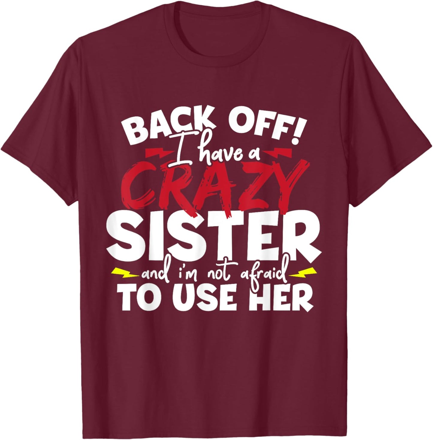 Back Off! I Have a Crazy Sister & I'm Not Afraid to Use Her T-Shirt - T-Shirt | Maroon