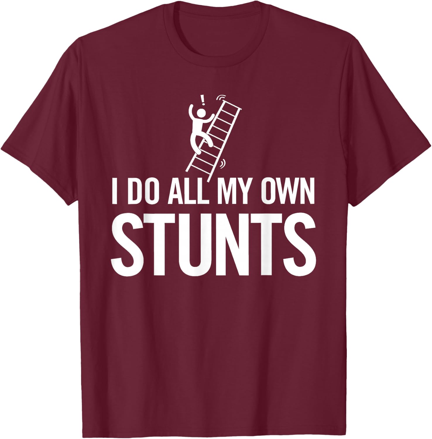 I Do All My Own Stunts Funny Fall Off Ladder Dad Shirt T-Shirt - T-Shirt | Maroon