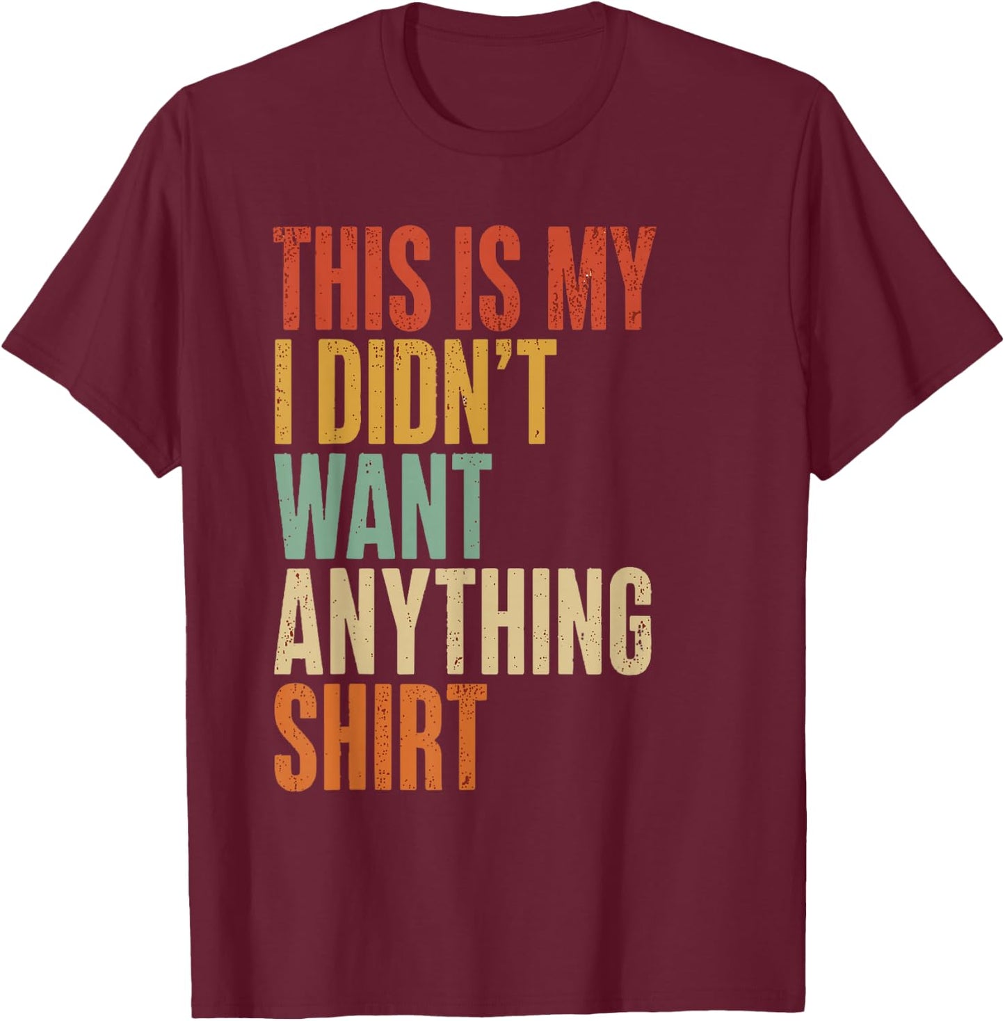 This is My I Didn't Want Anything Men's Funny dads T-Shirt - T-Shirt | Maroon