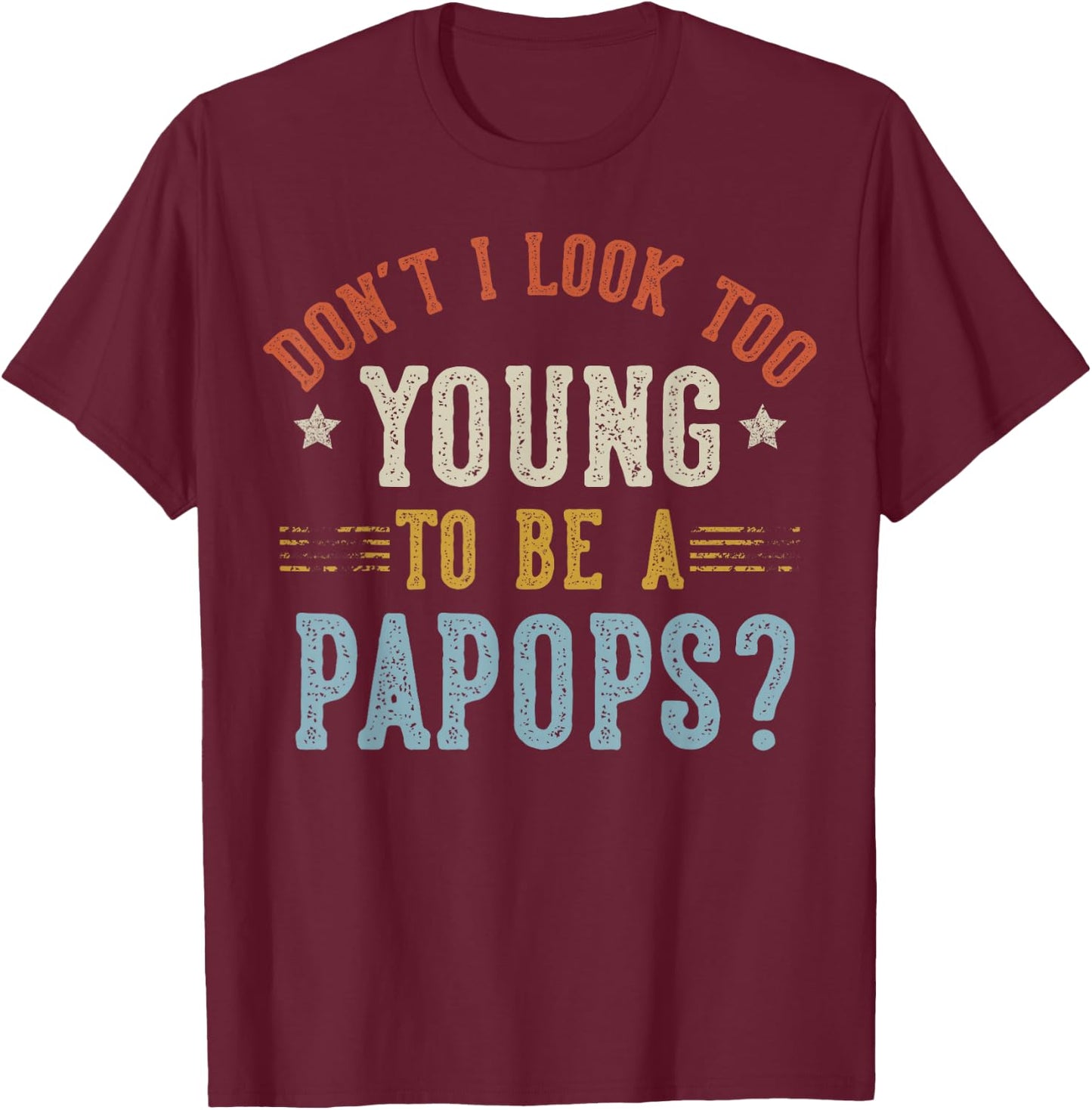 Don’t I Look Too Young to Be A PAPOPS Fathers Day T-Shirt - T-Shirt | Maroon