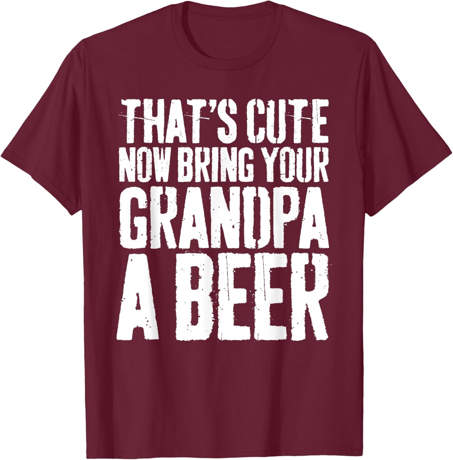 That's Cute Now Bring Your Grandpa A Beer Shirt Fathers Day T-Shirt - T-Shirt | Maroon