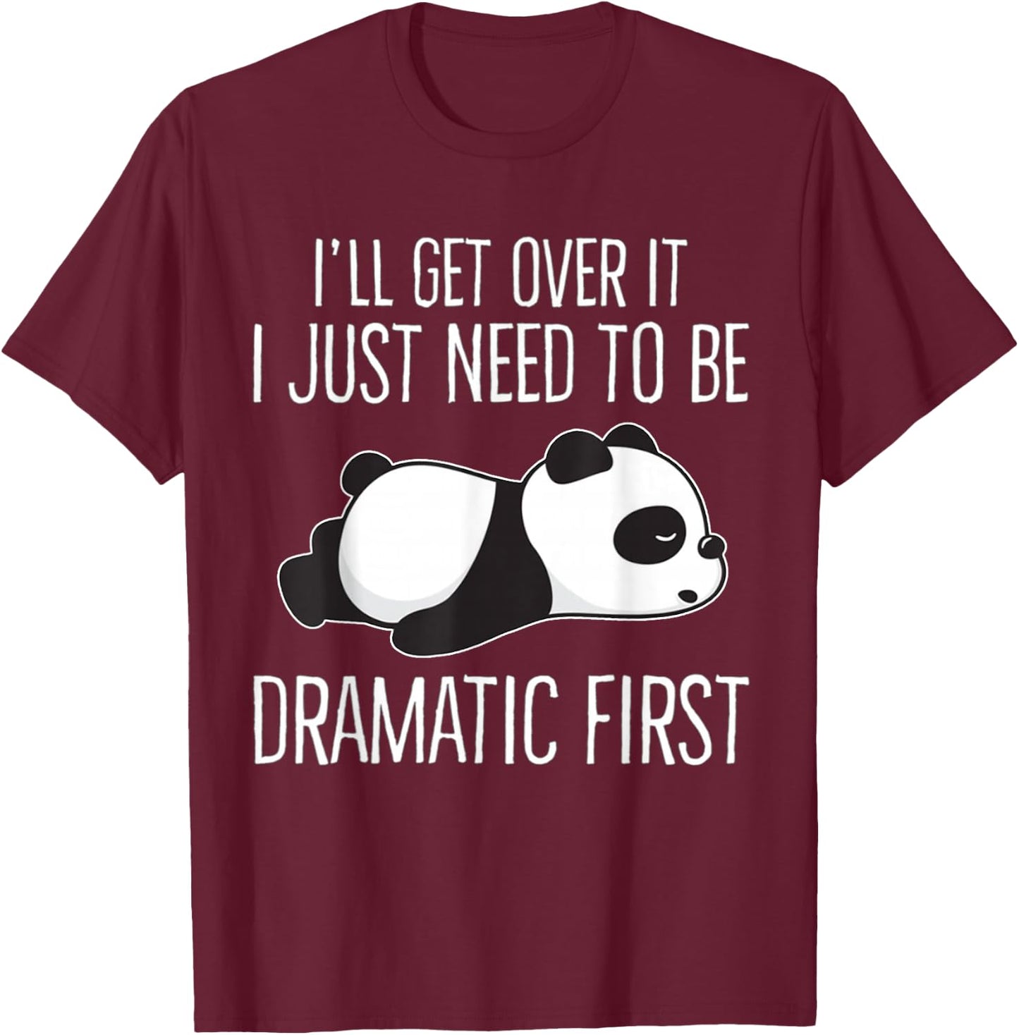 I'll get over it Just need to be dramatic First Cute Panda T-Shirt - T-Shirt | Maroon