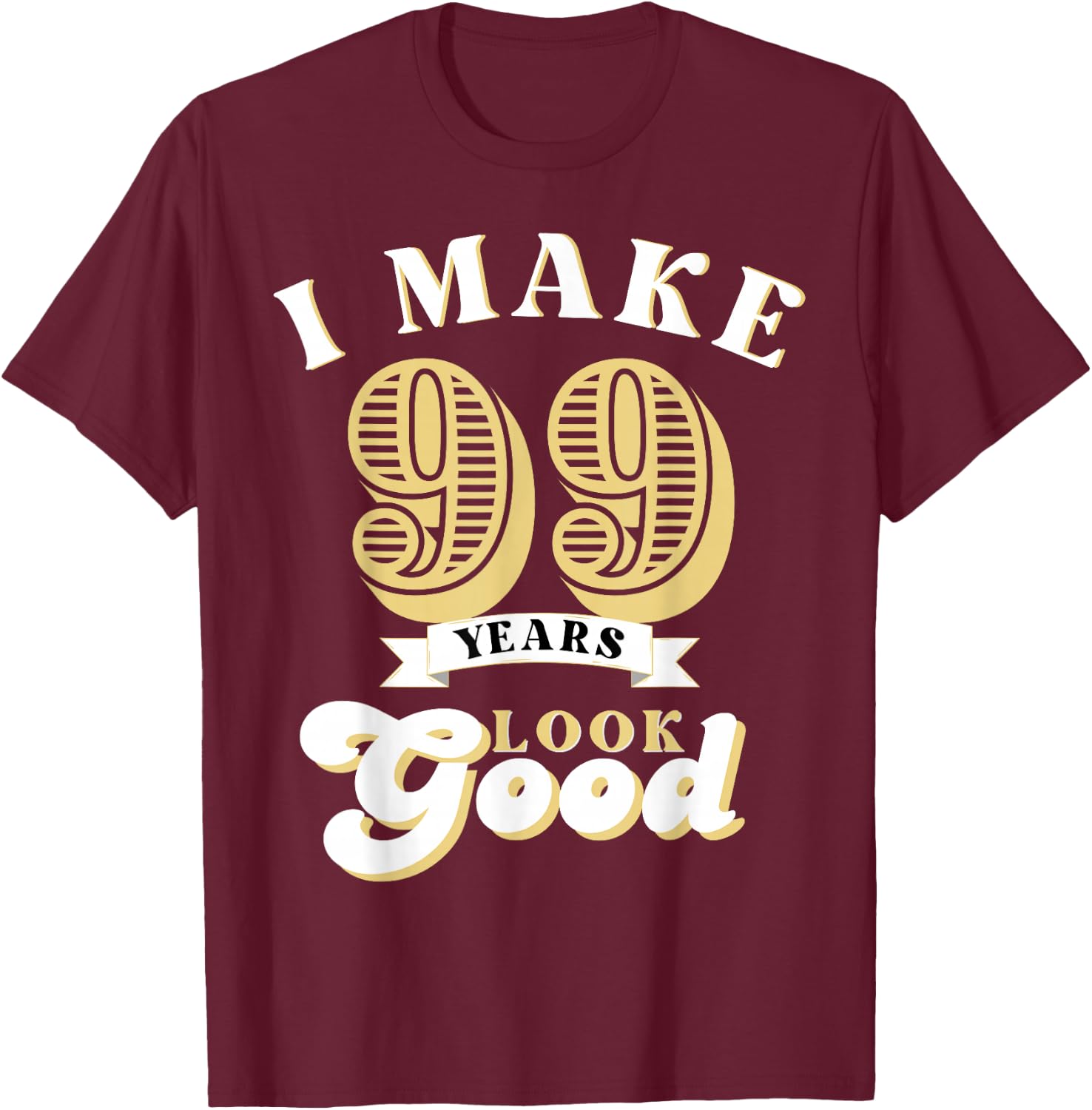 I Make 99 Look Good 99 years old birthday Gifts T-Shirt - T-Shirt | Maroon