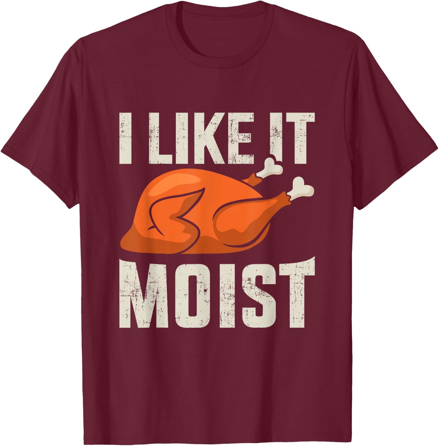 I like it moist funny thanksgiving roasted turkey dinner T-Shirt - T-Shirt | Maroon