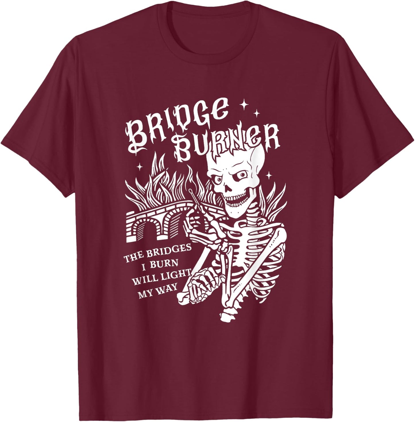The Bridges I Burn Will Light My Way Bridge Burner Skeleton T-Shirt - T-Shirt | Maroon