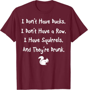 Don't Have Ducks Or Row I Have Squirrels They're Drunk T-Shirt - T-Shirt | Maroon