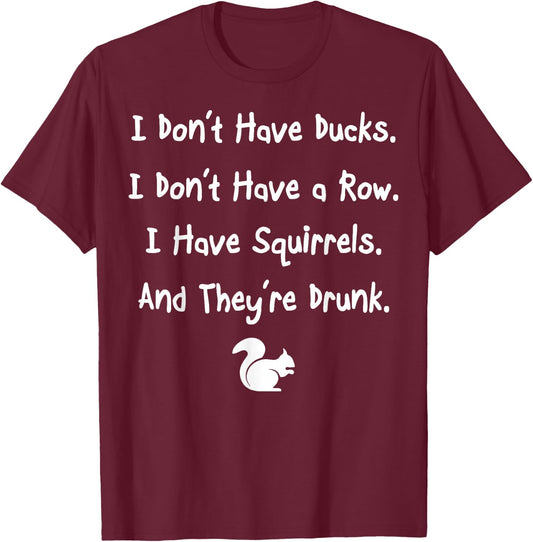 Don't Have Ducks Or Row I Have Squirrels They're Drunk T-Shirt - T-Shirt | Maroon
