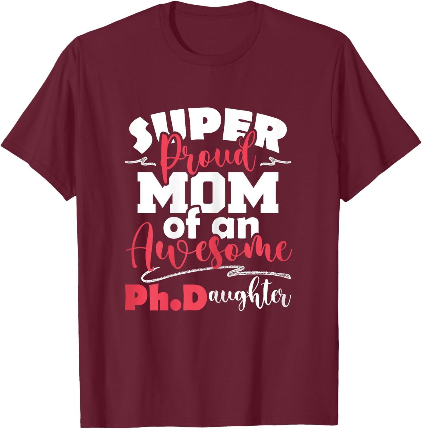 Proud Mom Of Ph.Daughter - PhD Graduate Ph.D. Graduation T-Shirt - T-Shirt | Maroon