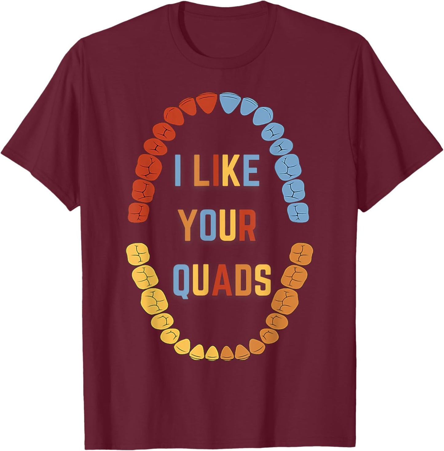 I Like Your Quads Funny Dental Fitness Humor T-Shirt - T-Shirt | Maroon