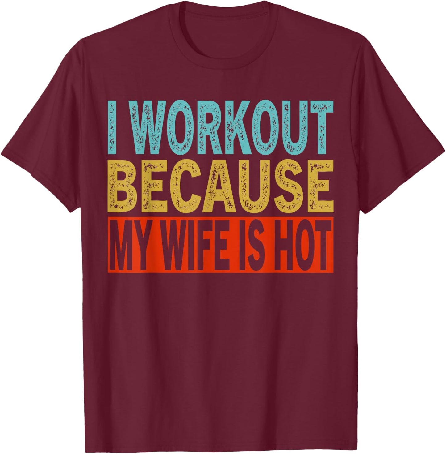 I Workout Because My Wife Is Hot Funny Gym Workout T-Shirt - T-Shirt | Maroon