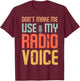 Don't Make Me Use My Radio Voice T-Shirt - T-Shirt | Maroon