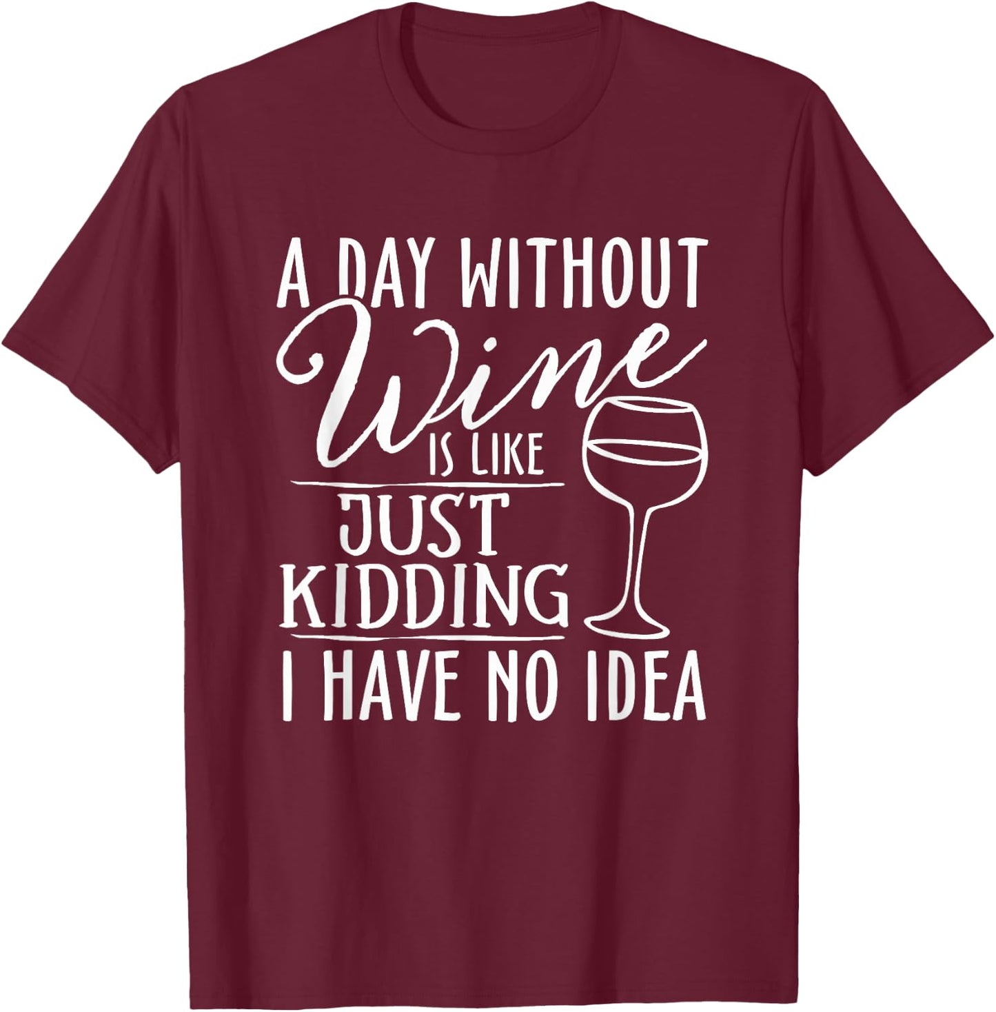 A Day Without Wine Is Like Just Kidding Wine Drinking Lover T-Shirt - T-Shirt | Maroon
