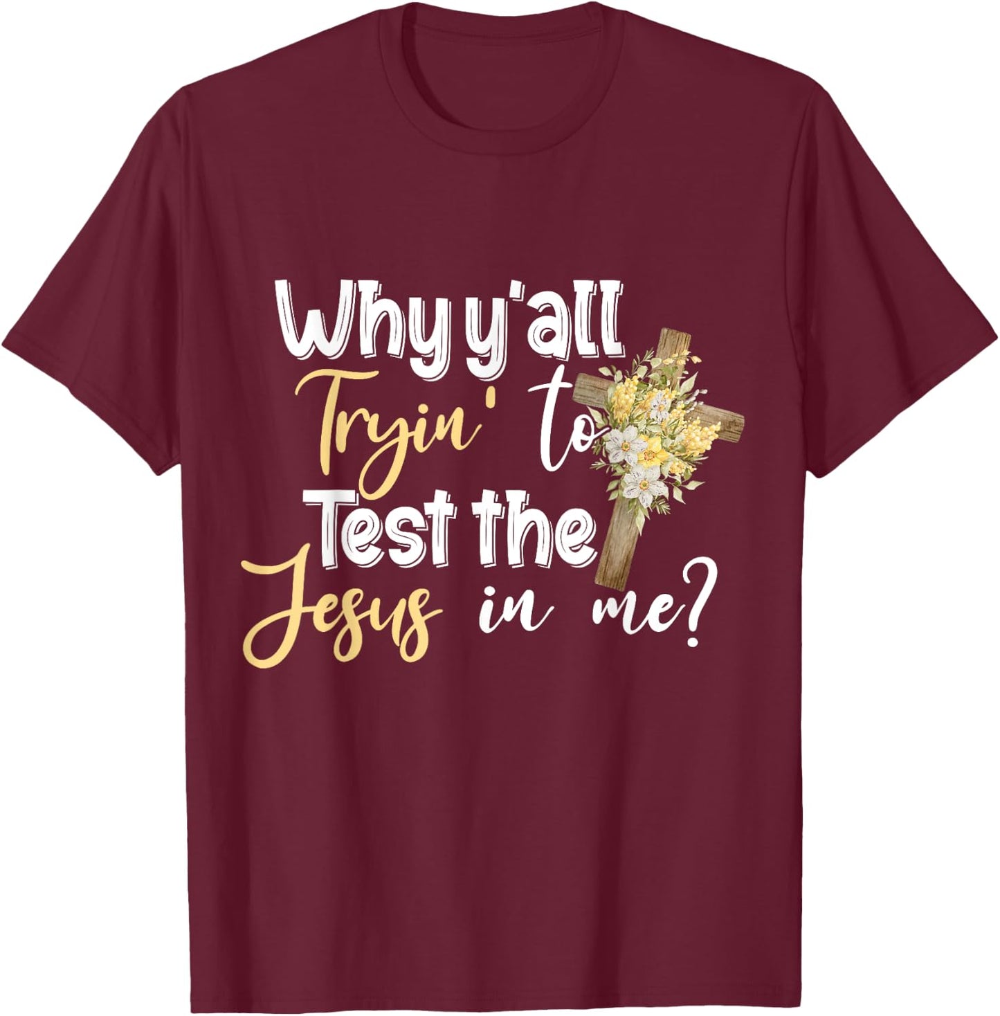 Why Y’all Tryin’ To Test The Jesus In Me T-Shirt - T-Shirt | Maroon