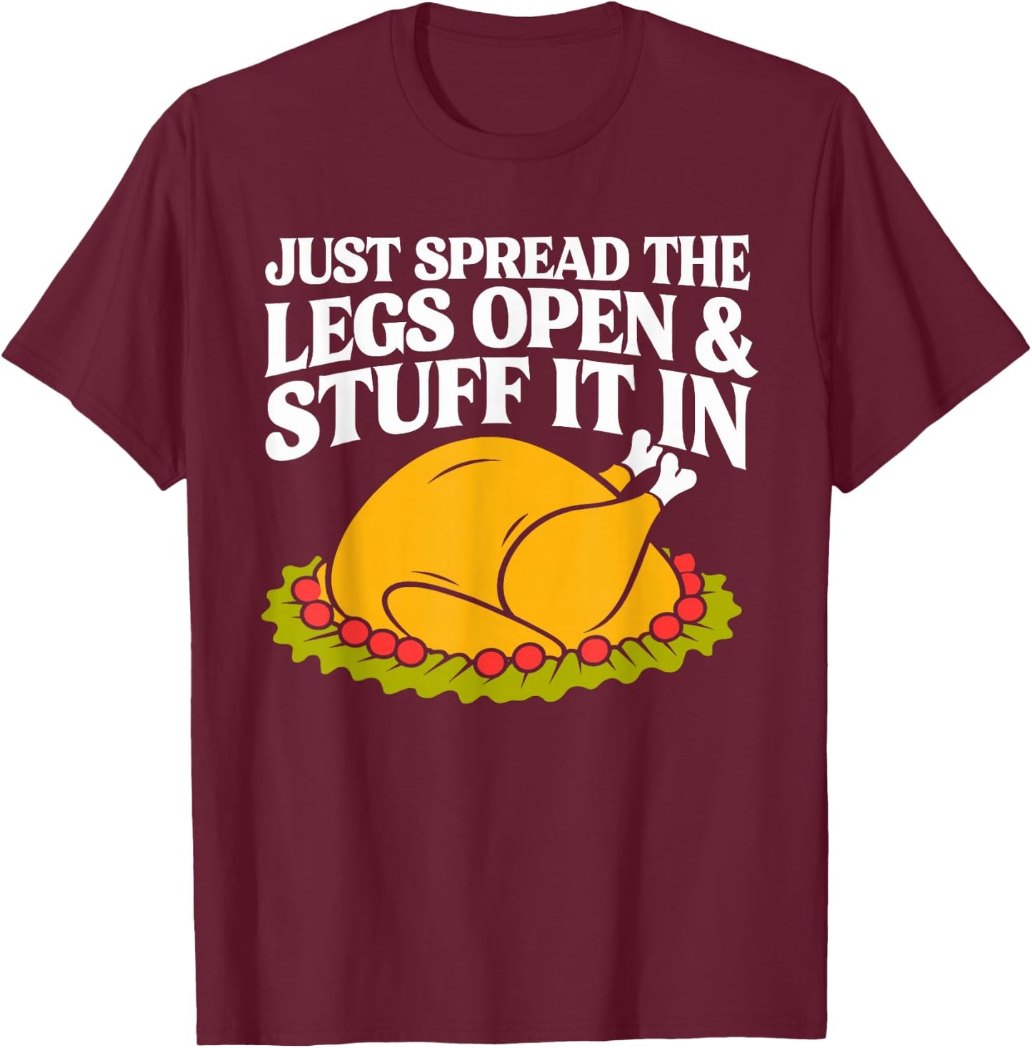 Turkey Just Spread The Legs Open & Stuff It In Thanksgiving T-Shirt - T-Shirt | Maroon