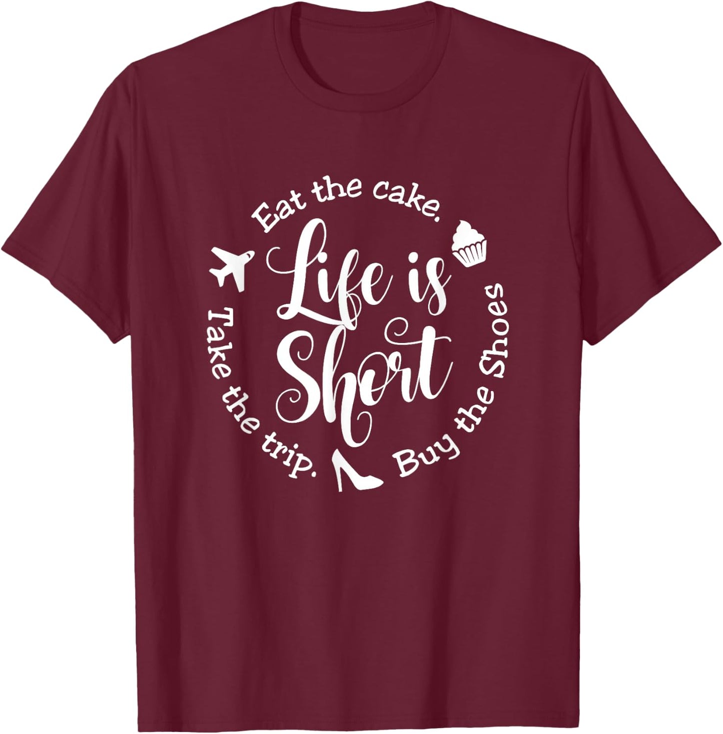 Life is Short Eat the Cake Shirt Buy the Shoes Take the Trip T-Shirt - T-Shirt | Maroon