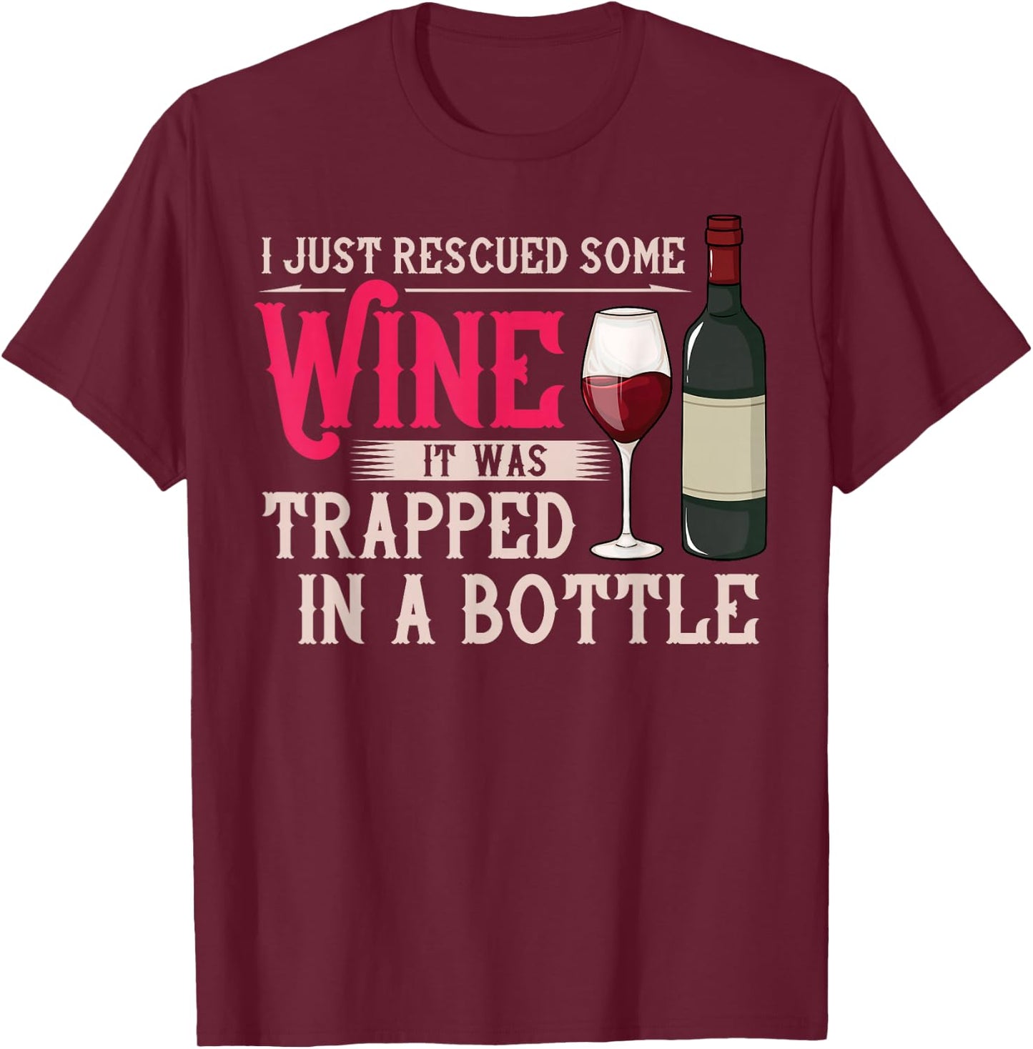 I Just Rescued Some Wine It Was Trapped In A Bottle T-Shirt - T-Shirt | Maroon