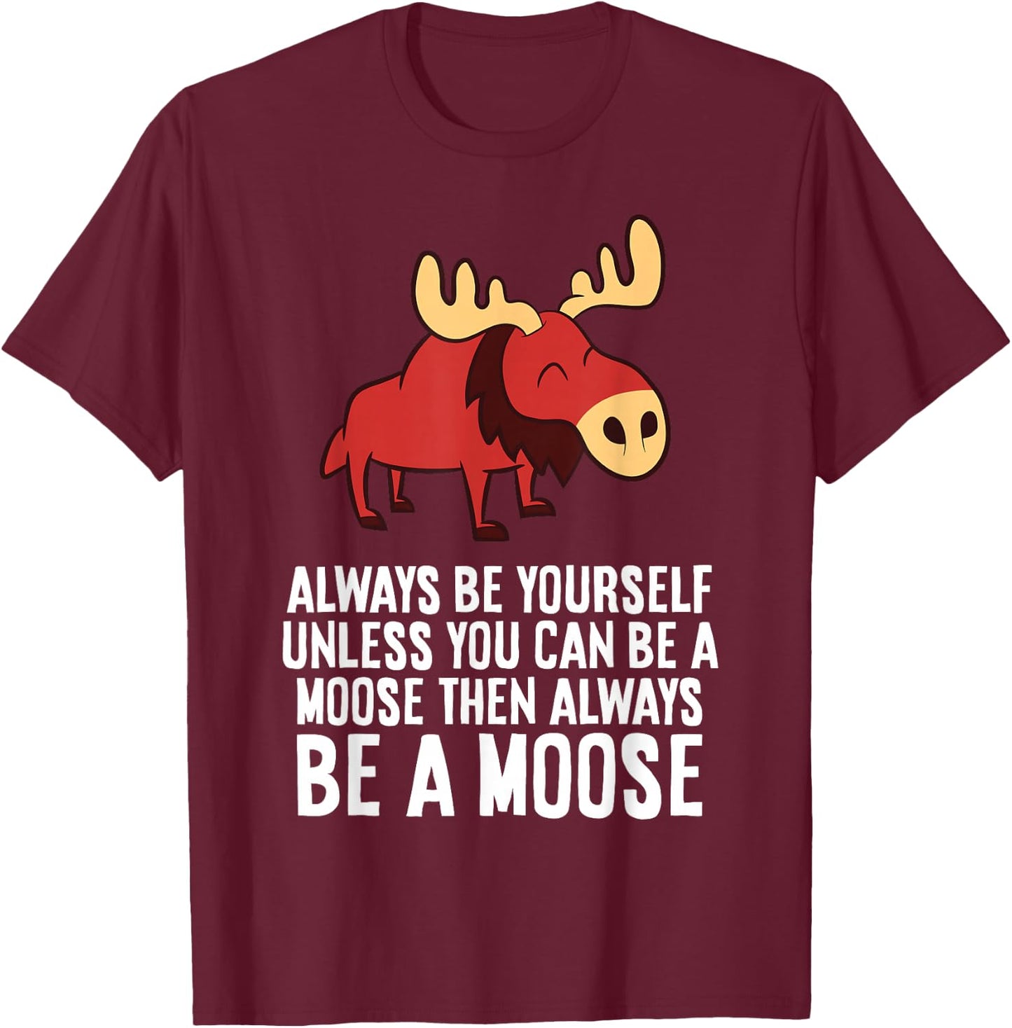 Always Be Yourself Unless You Can Be A Moose T-Shirt - T-Shirt | Maroon