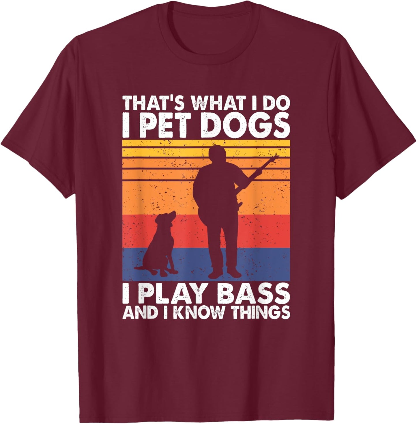 That What I Do I Pet Dogs I Play Bass & I Know Things T-Shirt - T-Shirt | Maroon