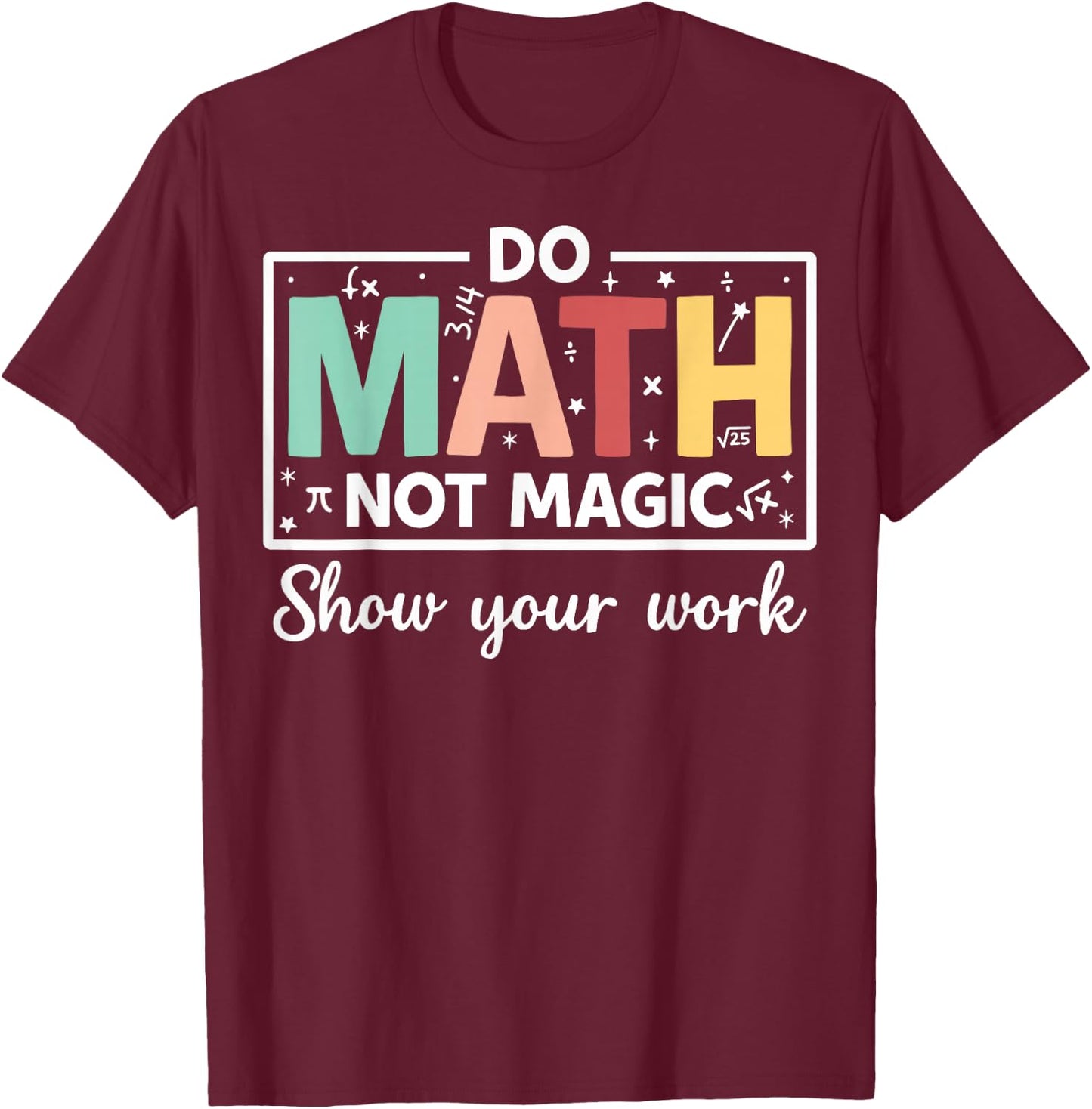 Do Math Not Magic Show Your Work - Funny Math Teacher T-Shirt - T-Shirt | Maroon