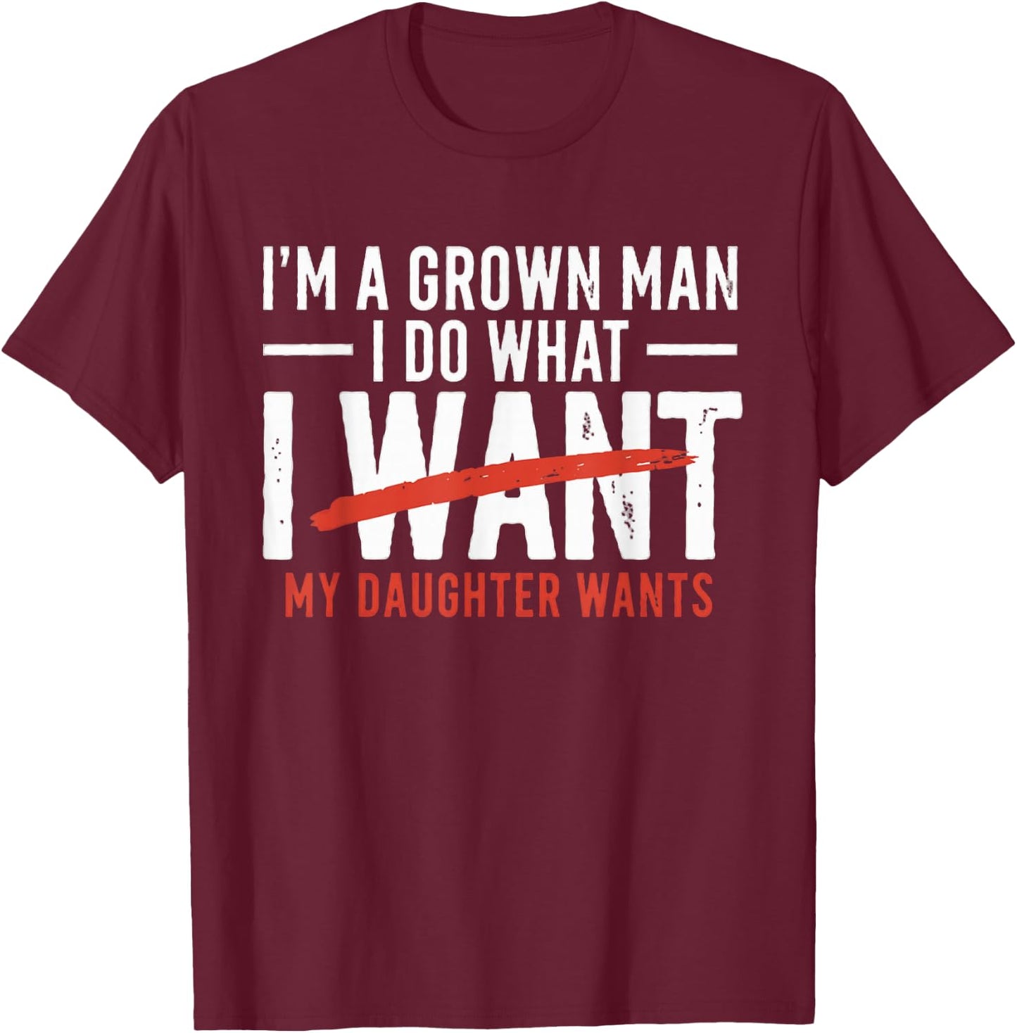 Funny Dad Father I'm A Grown Man I Do What My Daughter Wants T-Shirt - T-Shirt | Maroon