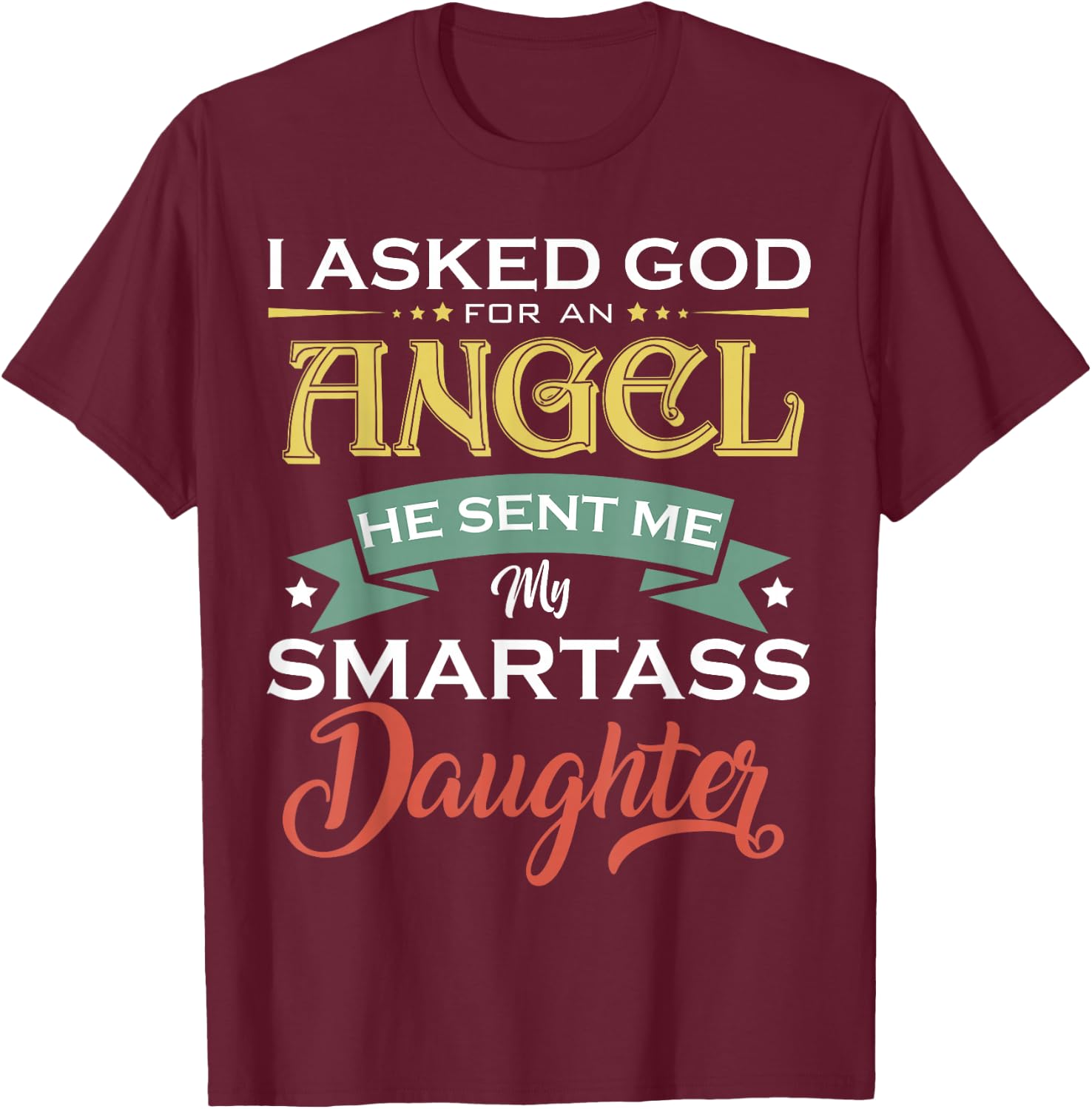 I Asked For An Angel God Sent Me A Smartass Daughter Fathers T-Shirt - T-Shirt | Maroon