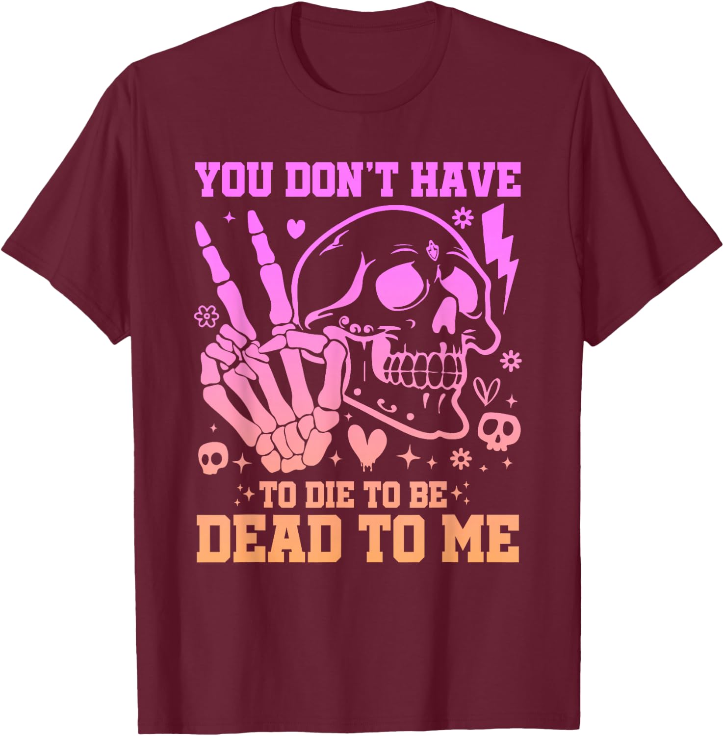 You Don't Have To Die To Be Dead To Me Sarcastic Skeleton T-Shirt - T-Shirt | Maroon