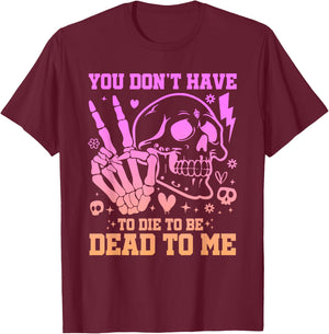 You Don't Have To Die To Be Dead To Me Sarcastic Skeleton T-Shirt - T-Shirt | Maroon