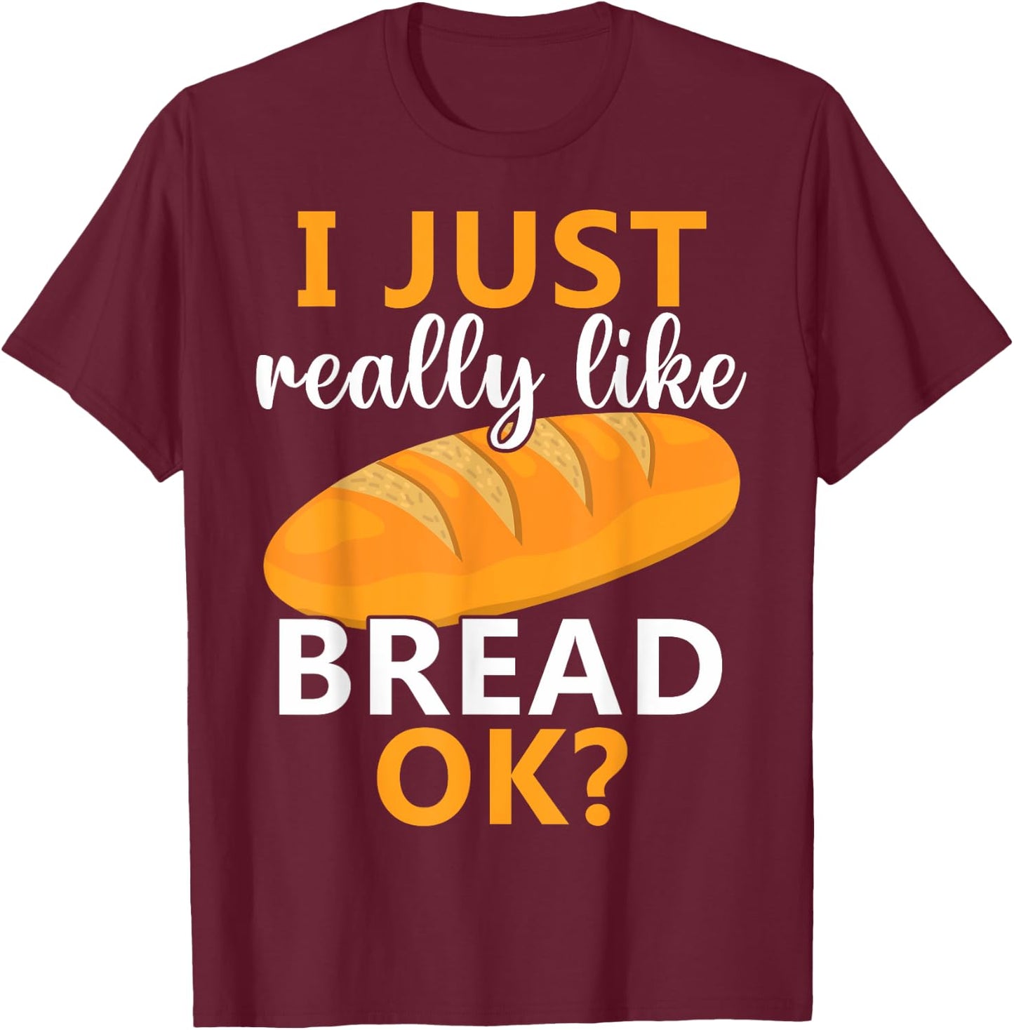 Baking Bread Making Bread Lovers I Just Really Like Bread Ok T-Shirt - T-Shirt | Maroon