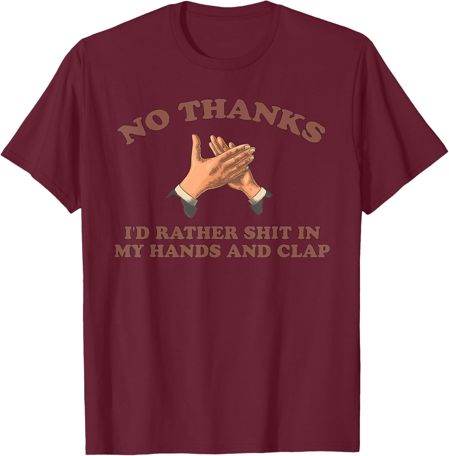 NO THANKS I'D RATHER SHIT IN MY HANDS AND CLAP funny design T-Shirt - T-Shirt | Maroon