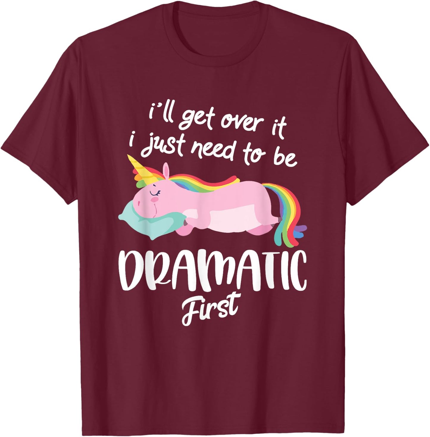 I'll Get Over It I Just Need To Be Dramatic First - Unicorn T-Shirt - T-Shirt | Maroon