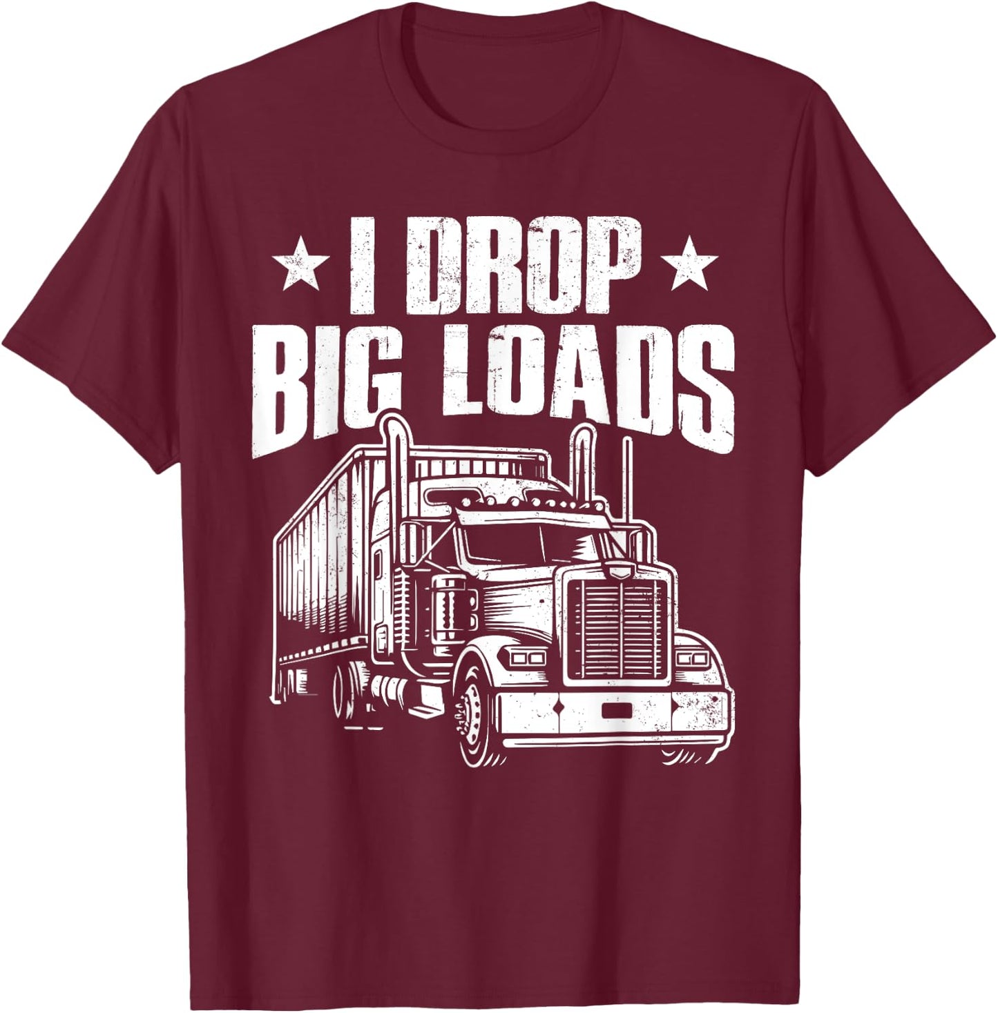 I Drop Big Loads Trucking Funny Semi Truck Driver Men Women T-Shirt - T-Shirt | Maroon