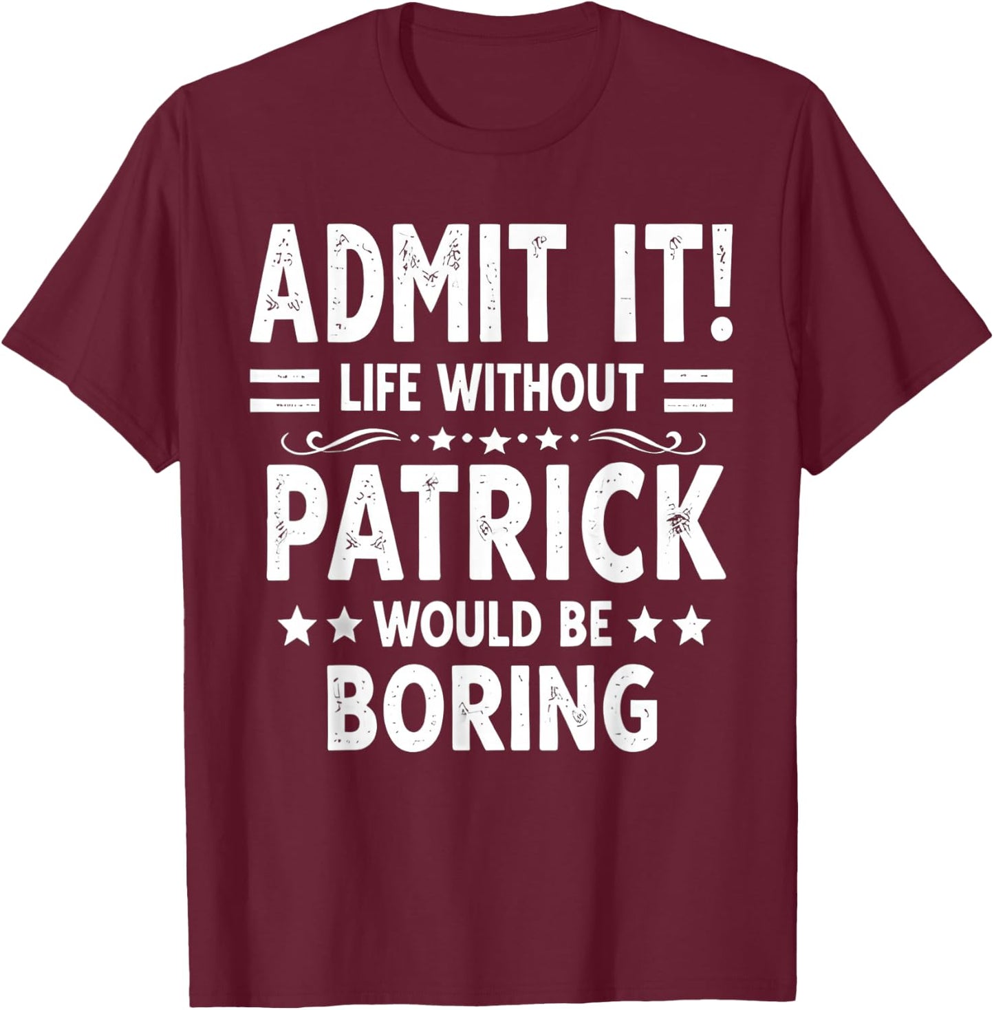 Admit It Life Without Patrick Would Be Boring Funny Saying T-Shirt - T-Shirt | Maroon