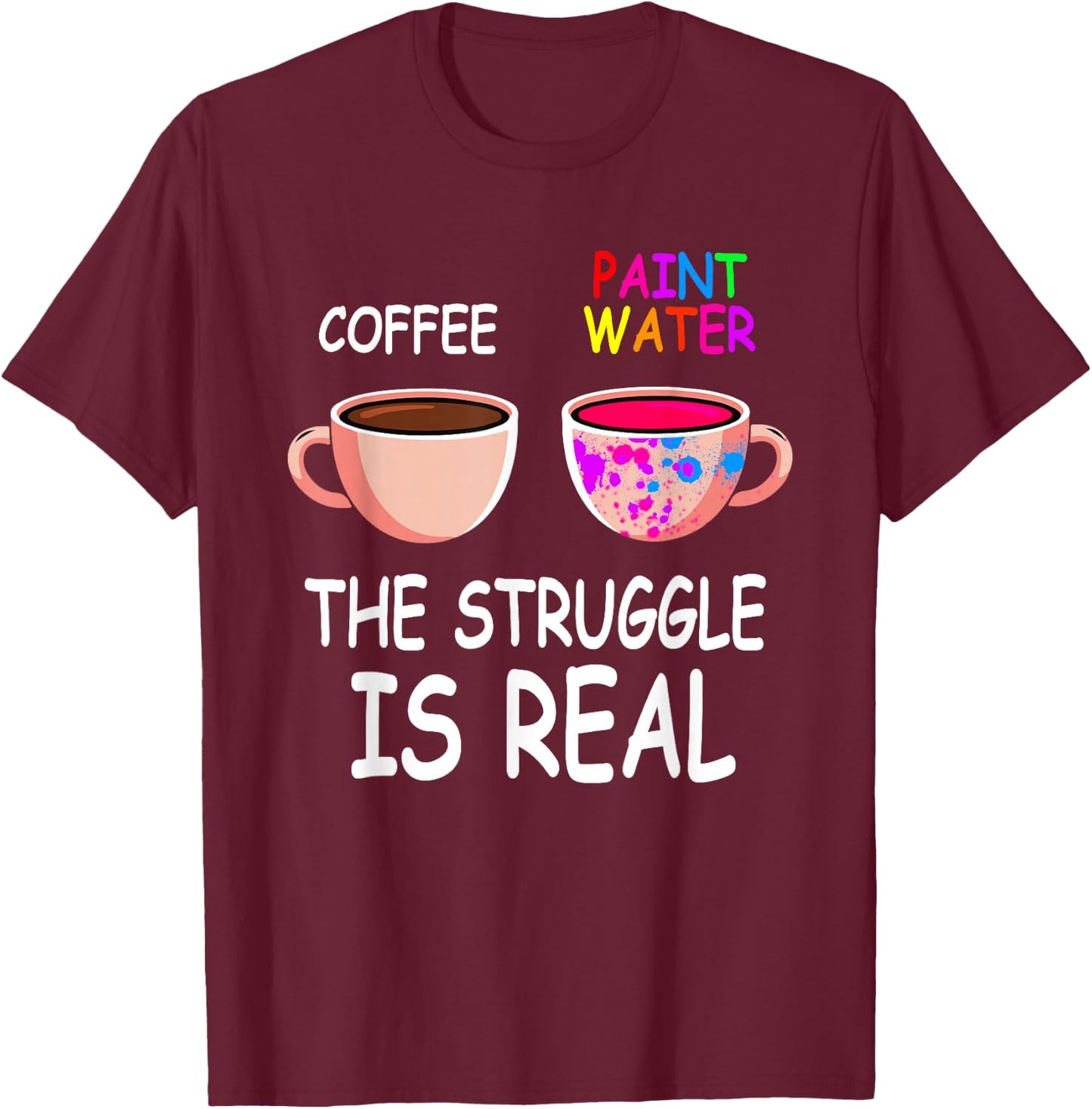 Coffee Paint Water The Struggle is Real Painting Artist T-Shirt - T-Shirt | Maroon