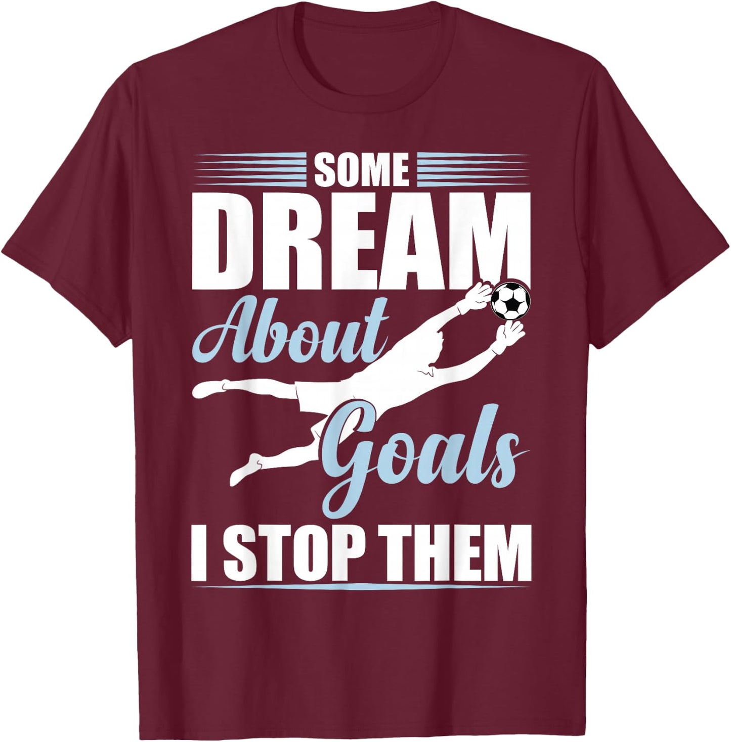 Some Dream About Goals I Stop Them Funny Soccer Goalie T-Shirt - T-Shirt | Maroon