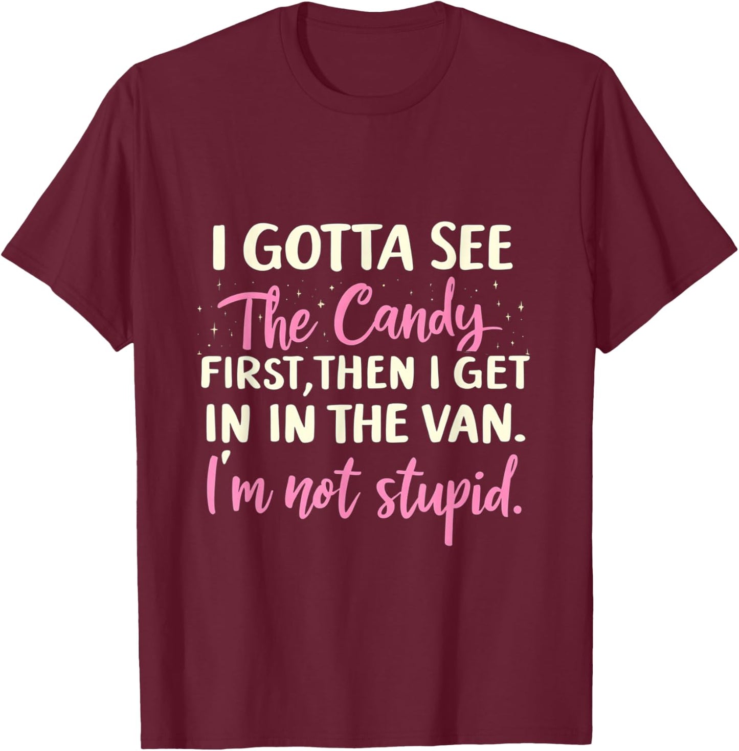 Funny I Gotta See The Candy First. Get In Van I'm Not Stupid T-Shirt - T-Shirt | Maroon