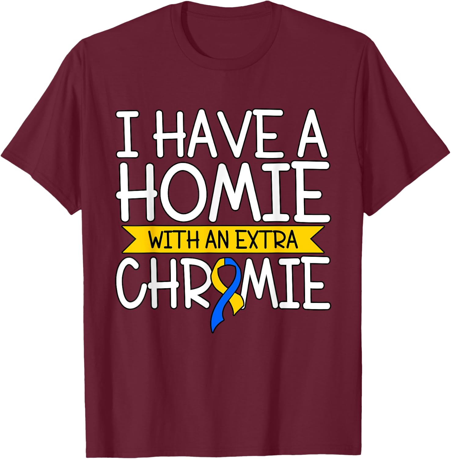 I Have A Homie With An Extra Chromie T-Shirt - T-Shirt | Maroon