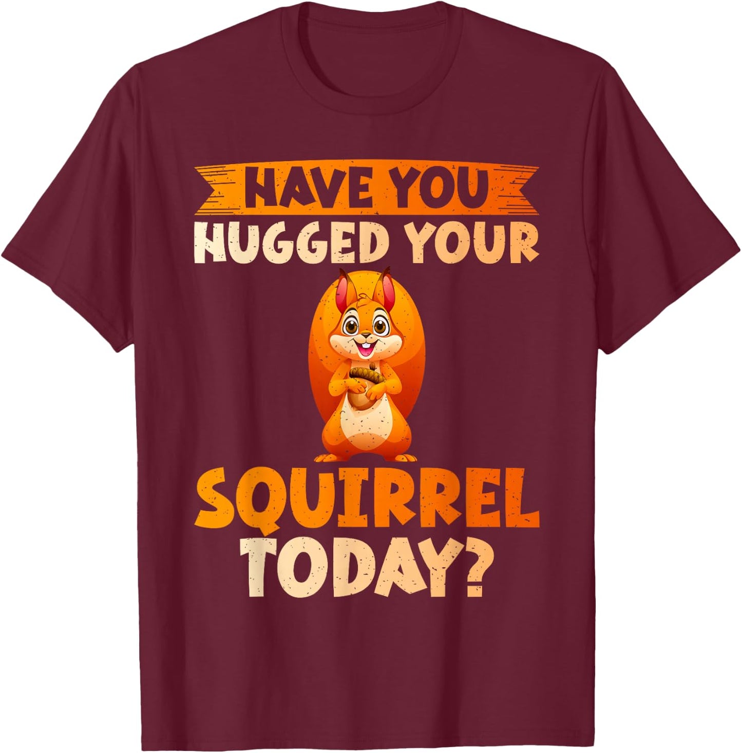 Have You Hugged Your Squirrel Today Squirrel T-Shirt - T-Shirt | Maroon